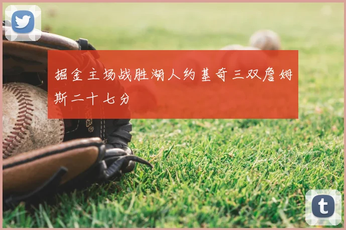 掘金主场战胜湖人约基奇三双詹姆斯二十七分