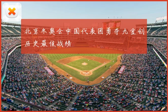 北京冬奥会中国代表团勇夺九金创历史最佳战绩