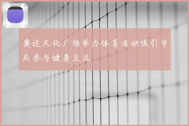 奥运文化广场举办体育活动吸引市民参与健身交流