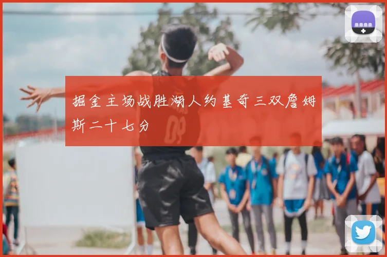 掘金主场战胜湖人约基奇三双詹姆斯二十七分