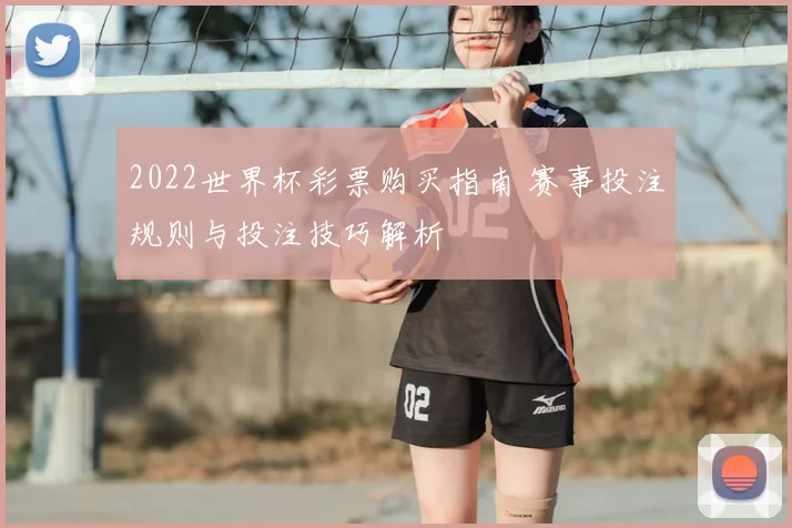 2022世界杯彩票购买指南 赛事投注规则与投注技巧解析