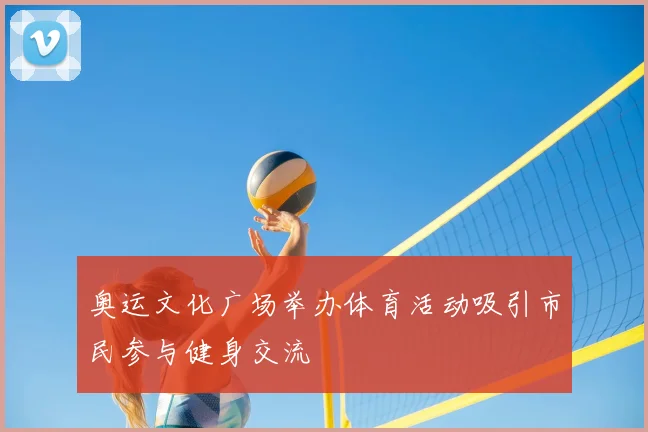 奥运文化广场举办体育活动吸引市民参与健身交流