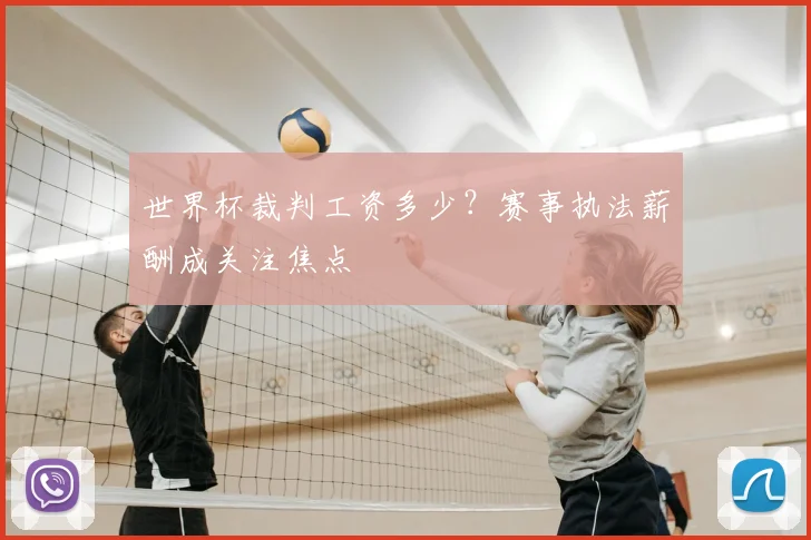 世界杯裁判工资多少?赛事执法薪酬成关注焦点