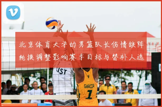 北京体育大学的男篮队长伤情缺阵轮换调整影响赛季目标与替补人选考察