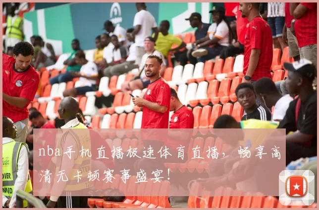 nba手机直播极速体育直播，畅享高清无卡顿赛事盛宴！