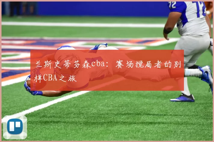 兰斯史蒂芬森cba：赛场搅局者的别样CBA之旅