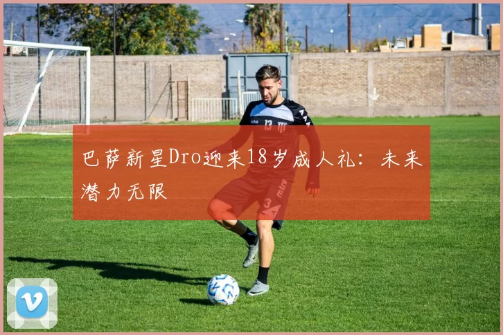 巴萨新星Dro迎来18岁成人礼：未来潜力无限