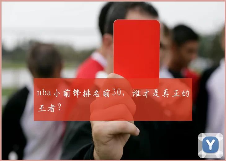 nba小前锋排名前30，谁才是真正的王者？