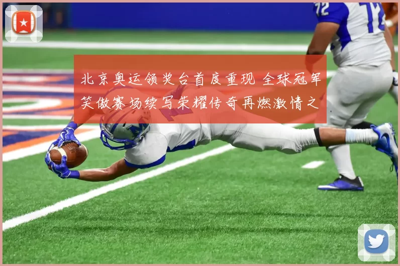 北京奥运领奖台首度重现 全球冠军笑傲赛场续写荣耀传奇再燃激情之光