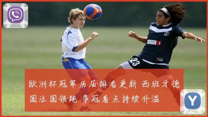 欧洲杯冠军历届排名更新 西班牙德国法国领跑 争冠看点持续升温