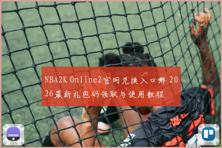 NBA2K Online2官网兑换入口哪 2026最新礼包码领取与使用教程