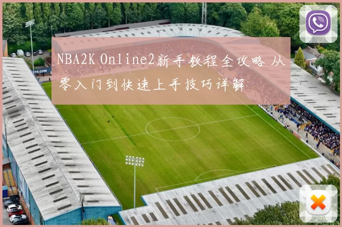 NBA2K Online2新手教程全攻略 从零入门到快速上手技巧详解
