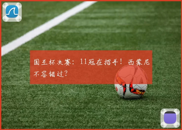 国王杯决赛：11冠在招手！西蒙尼不容错过？