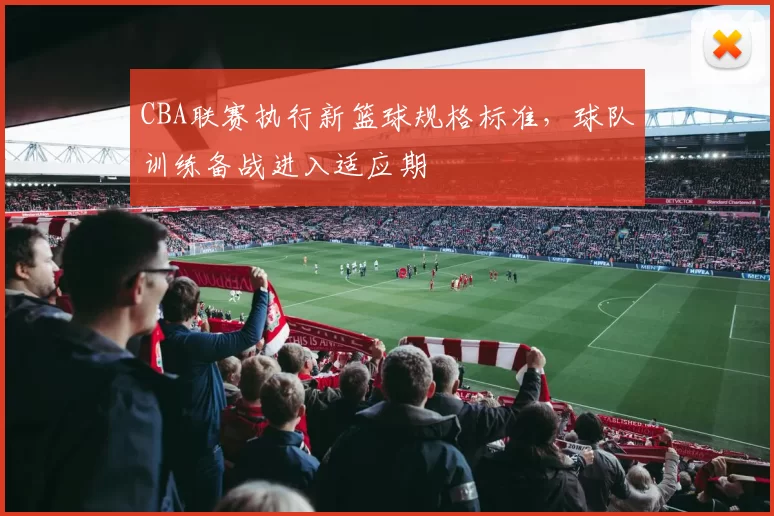 CBA联赛执行新篮球规格标准，球队训练备战进入适应期