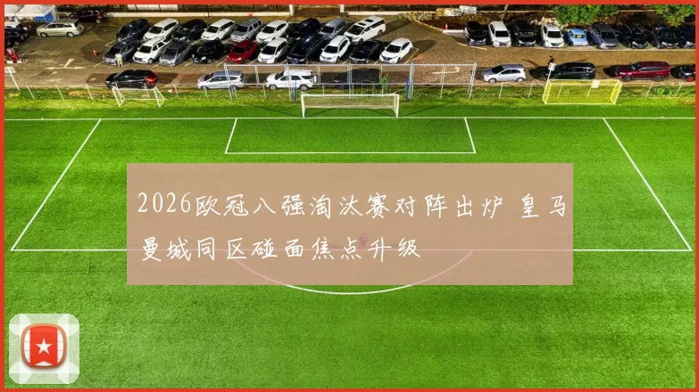 2026欧冠八强淘汰赛对阵出炉 皇马曼城同区碰面焦点升级