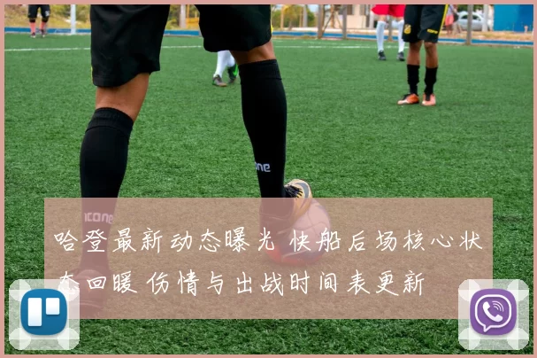 哈登最新动态曝光 快船后场核心状态回暖 伤情与出战时间表更新