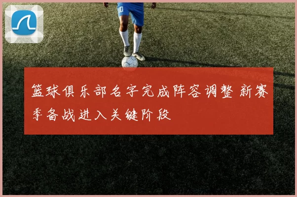 篮球俱乐部名字完成阵容调整 新赛季备战进入关键阶段